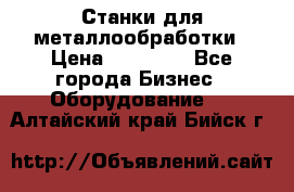 Станки для металлообработки › Цена ­ 20 000 - Все города Бизнес » Оборудование   . Алтайский край,Бийск г.